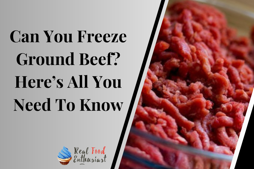 Can You Freeze Ground Beef? Here’s All You Need To Know
